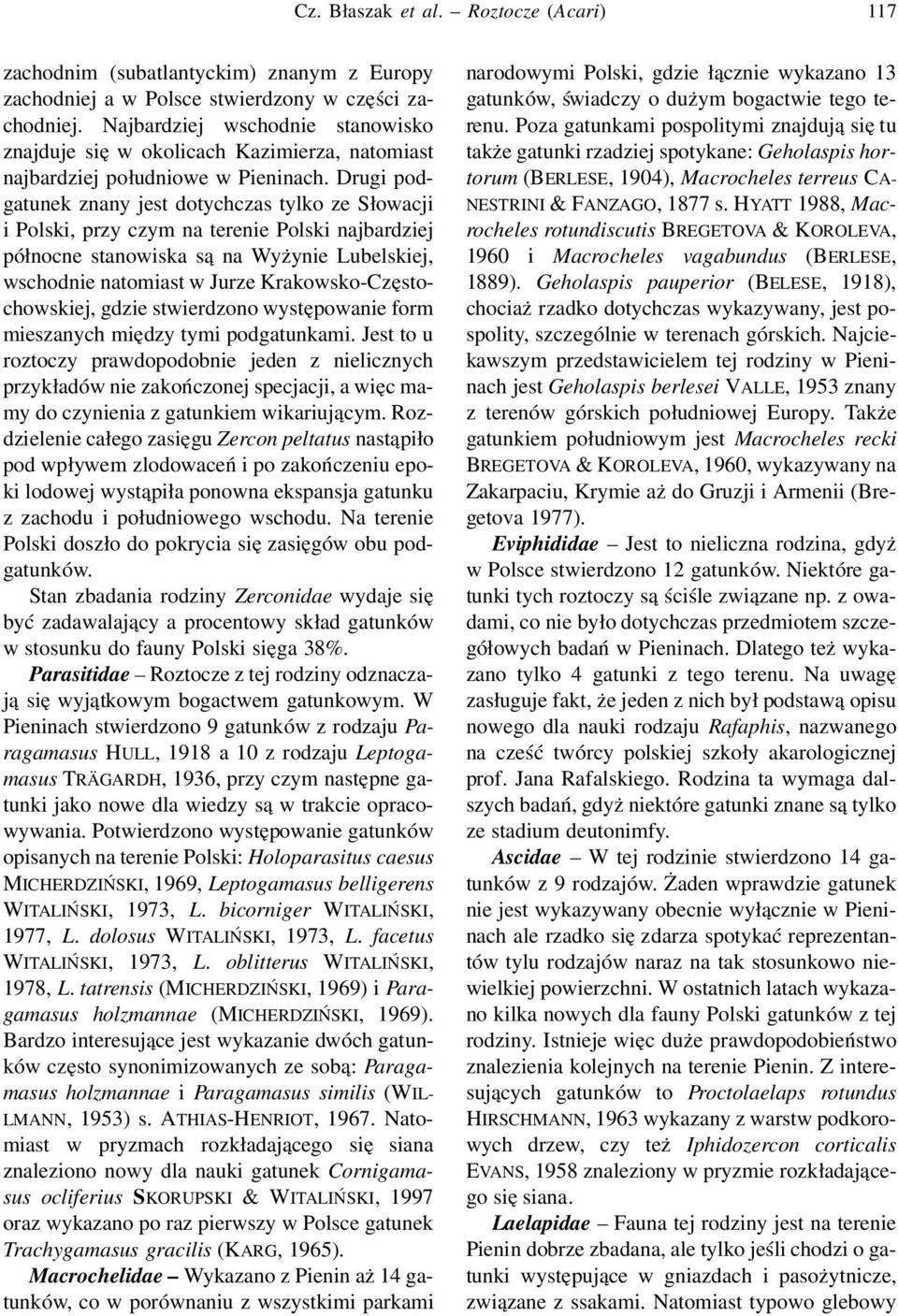 Drugi podgatunek znany jest dotychczas tylko ze Słowacji i Polski, przy czym na terenie Polski najbardziej północne stanowiska są na Wyżynie Lubelskiej, wschodnie natomiast w Jurze