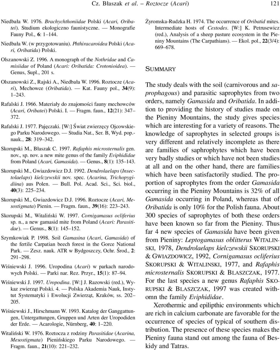 , Niedbała W. 1996. Roztocze (Acari), Mechowce (Oribatida). Kat. Fauny pol., 34(9): 1 243. Rafalski J. 1966. Materiały do znajomości fauny mechowców (Acari, Oribatei) Polski. I. Fragm. faun., 12(21): 347 372.