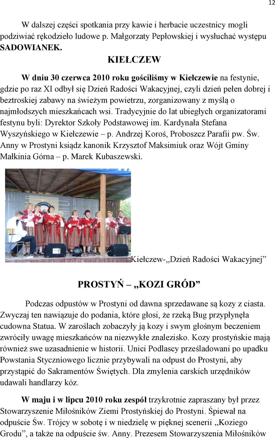 zorganizowany z myślą o najmłodszych mieszkańcach wsi. Tradycyjnie do lat ubiegłych organizatorami festynu byli: Dyrektor Szkoły Podstawowej im. Kardynała Stefana Wyszyńskiego w Kiełczewie p.