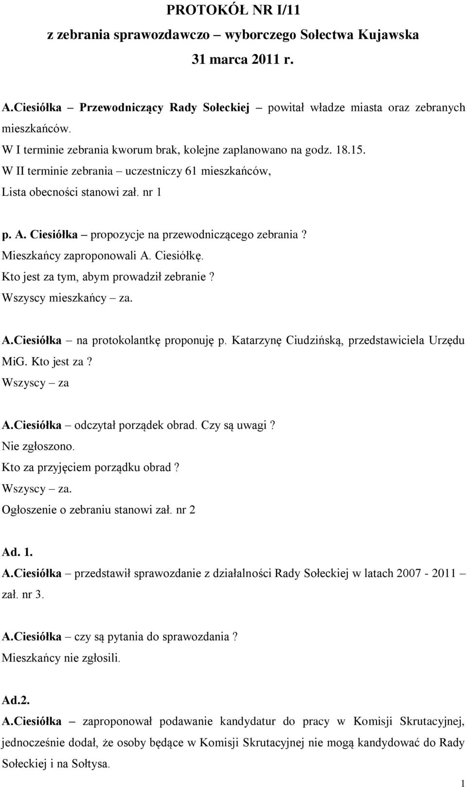 Ciesiółka propozycje na przewodniczącego zebrania? Mieszkańcy zaproponowali A. Ciesiółkę. Kto jest za tym, abym prowadził zebranie? Wszyscy mieszkańcy za. A.Ciesiółka na protokolantkę proponuję p.