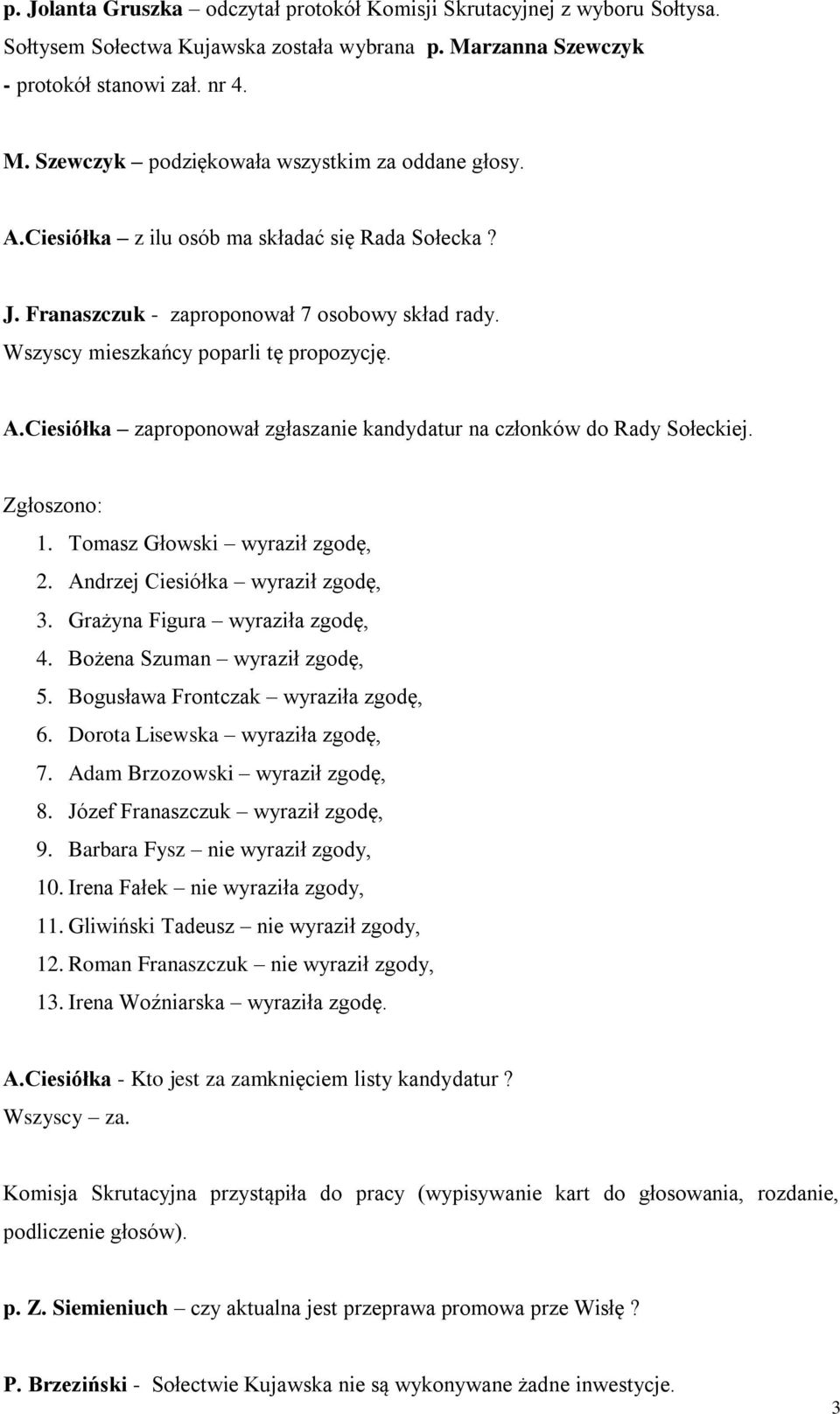 Ciesiółka zaproponował zgłaszanie kandydatur na członków do Rady Sołeckiej. Zgłoszono: 1. Tomasz Głowski wyraził zgodę, 2. Andrzej Ciesiółka wyraził zgodę, 3. Grażyna Figura wyraziła zgodę, 4.