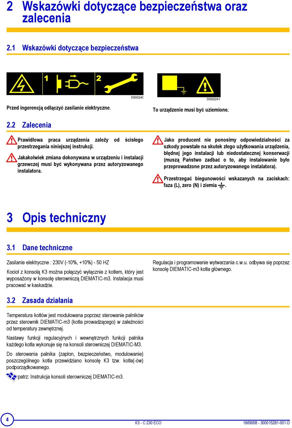 Jakakolwiek zmiana dokonywana w urządzeniu i instalacji grzewczej musi być wykonywana przez autoryzowanego instalatora.