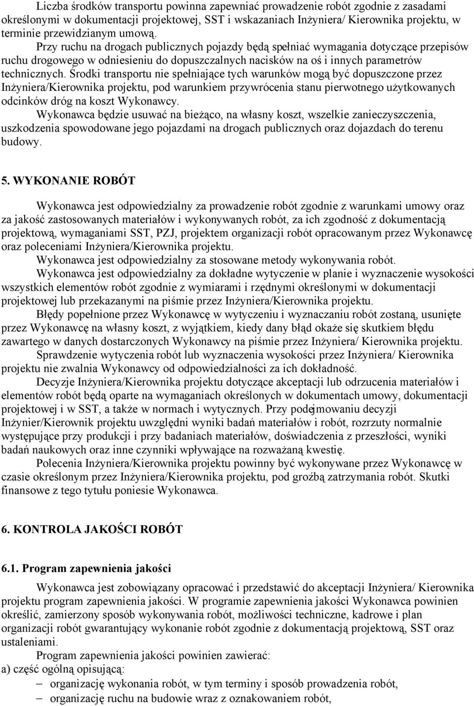 Środki transportu nie spełniające tych warunków mogą być dopuszczone przez Inżyniera/Kierownika projektu, pod warunkiem przywrócenia stanu pierwotnego użytkowanych odcinków dróg na koszt Wykonawcy.