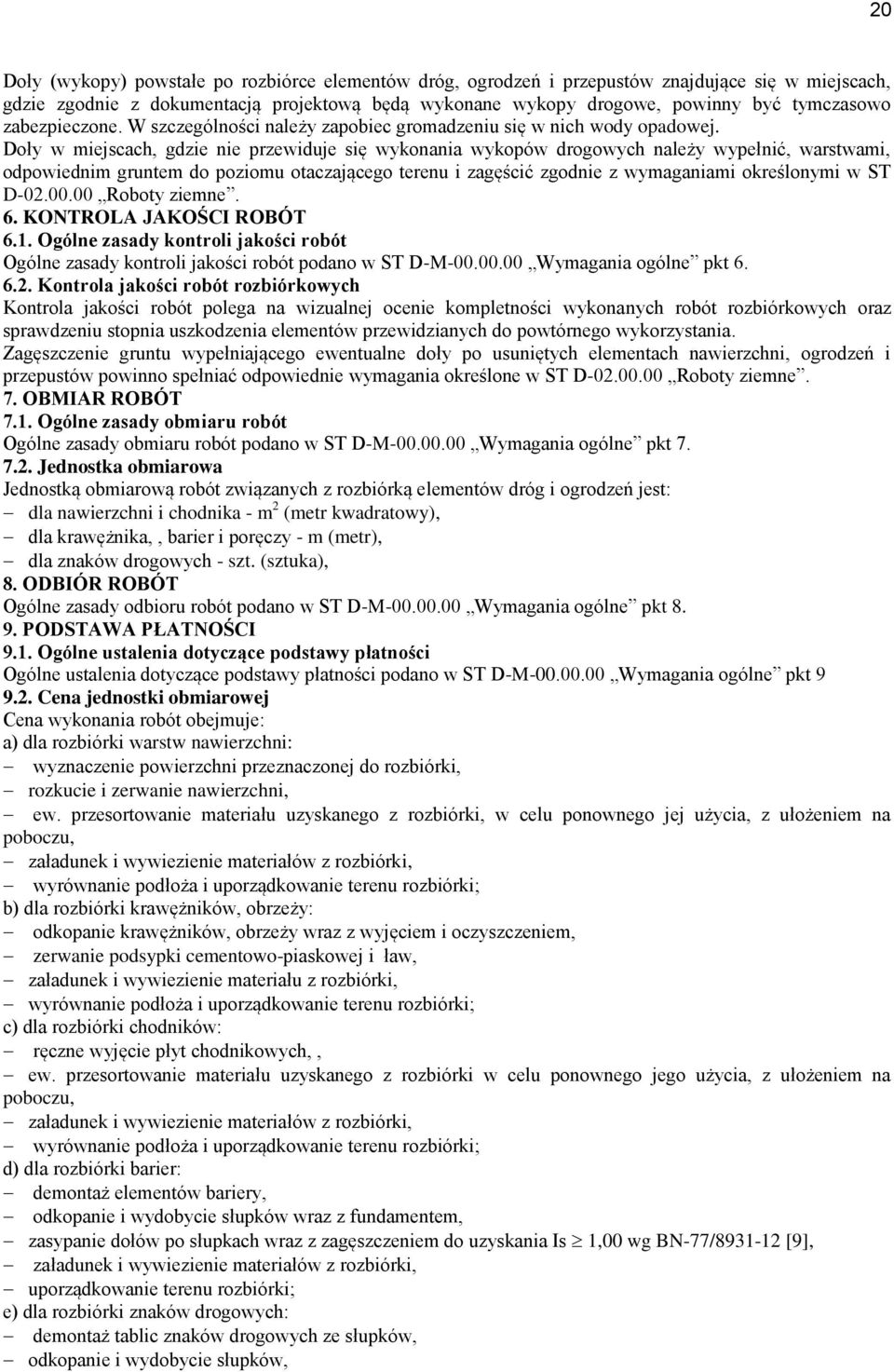Doły w miejscach, gdzie nie przewiduje się wykonania wykopów drogowych należy wypełnić, warstwami, odpowiednim gruntem do poziomu otaczającego terenu i zagęścić zgodnie z wymaganiami określonymi w ST