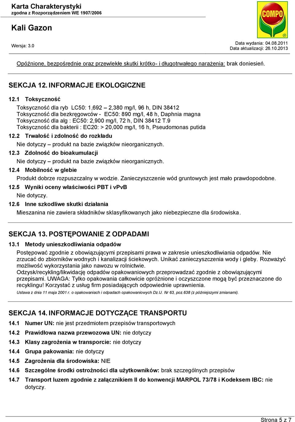 9 Toksyczność dla bakterii : EC20: > 20,000 mg/l, 16 h, Pseudomonas putida 12.2 Trwałość i zdolność do rozkładu Nie dotyczy produkt na bazie związków nieorganicznych. 12.3 Zdolność do bioakumulacji Nie dotyczy produkt na bazie związków nieorganicznych.