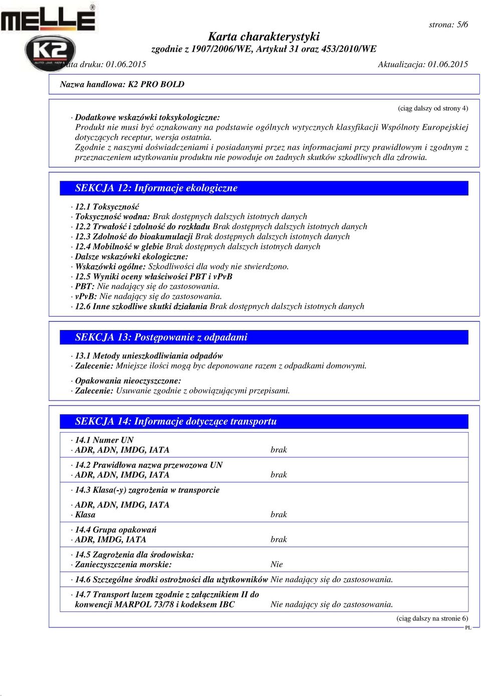 Zgodnie z naszymi doświadczeniami i posiadanymi przez nas informacjami przy prawidłowym i zgodnym z przeznaczeniem użytkowaniu produktu nie powoduje on żadnych skutków szkodliwych dla zdrowia.
