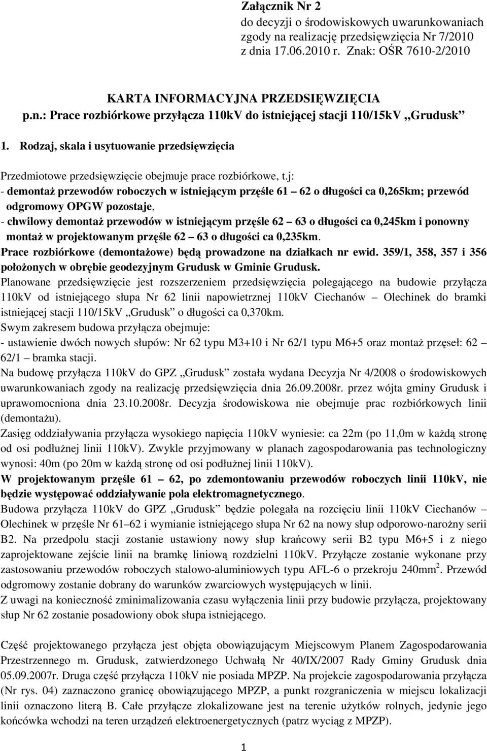 j: - demontaż przewodów roboczych w istniejącym przęśle 61 62 o długości ca 0,265km; przewód odgromowy OPGW pozostaje, - chwilowy demontaż przewodów w istniejącym przęśle 62 63 o długości ca 0,245km