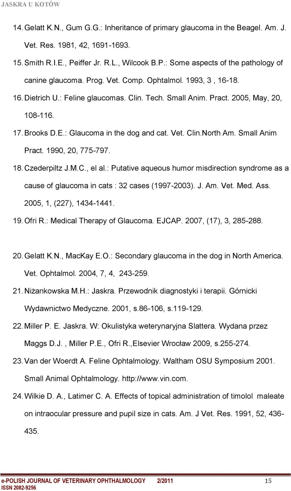 Small Anim Pract. 1990, 20, 775-797. 18. Czederpiltz J.M.C., el al.: Putative aqueous humor misdirection syndrome as a cause of glaucoma in cats : 32 cases (1997-2003). J. Am. Vet. Med. Ass.