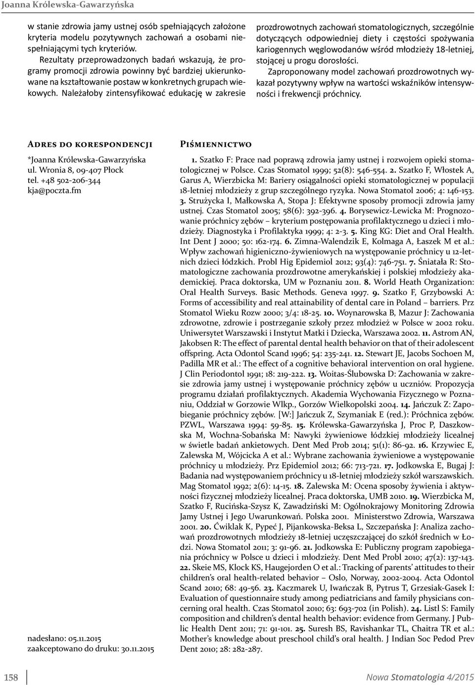 Należałoby zintensyfikować edukację w zakresie prozdrowotnych zachowań stomatologicznych, szczególnie dotyczących odpowiedniej diety i częstości spożywania kariogennych węglowodanów wśród młodzieży