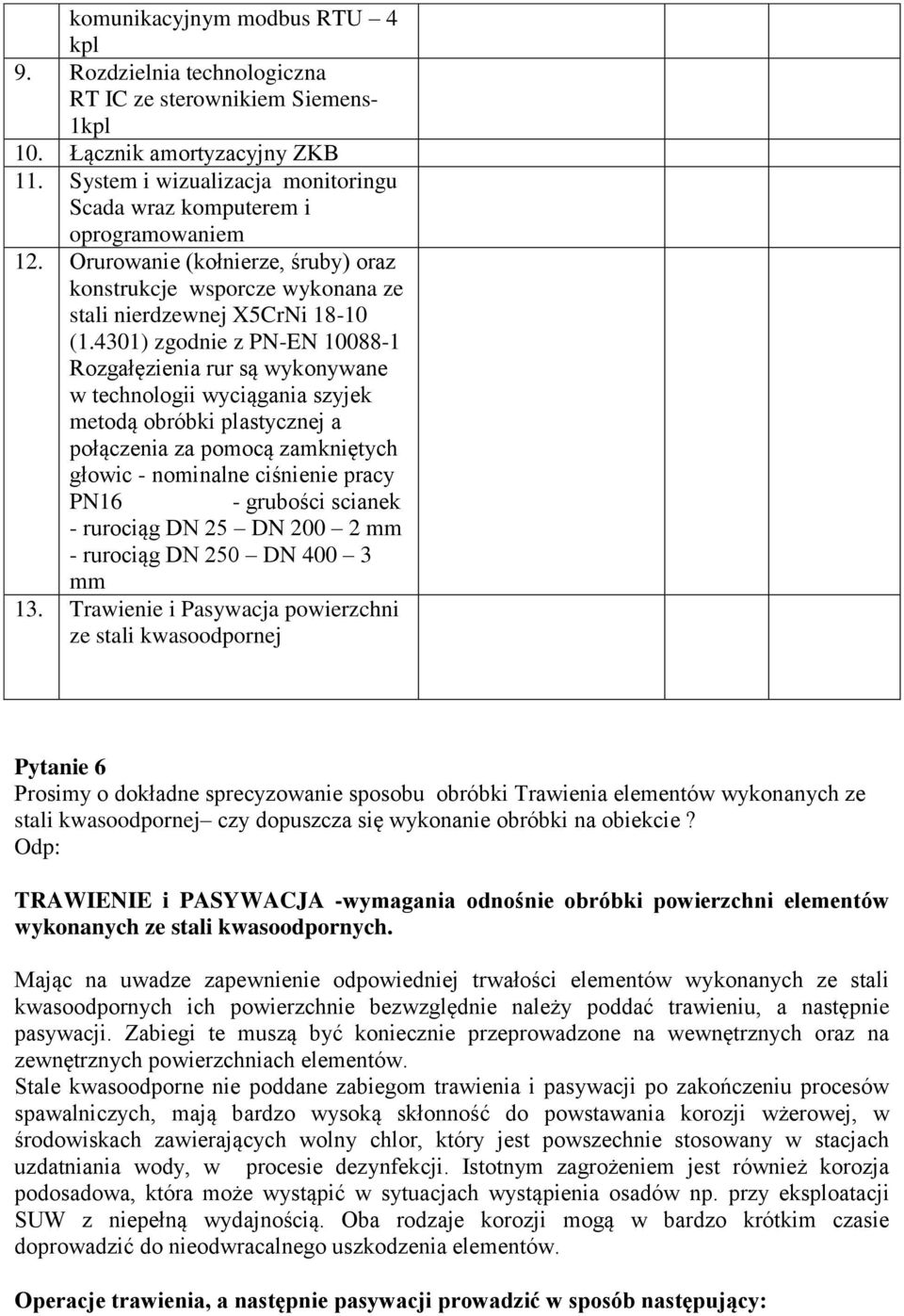 4301) zgodnie z PN-EN 10088-1 Rozgałęzienia rur są wykonywane w technologii wyciągania szyjek metodą obróbki plastycznej a połączenia za pomocą zamkniętych głowic - nominalne ciśnienie pracy PN16 -