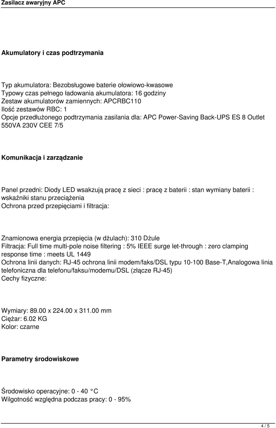 baterii : stan wymiany baterii : wskaźniki stanu przeciążenia Ochrona przed przepięciami i filtracja: Znamionowa energia przepięcia (w dżulach): 310 Dżule Filtracja: Full time multi-pole noise