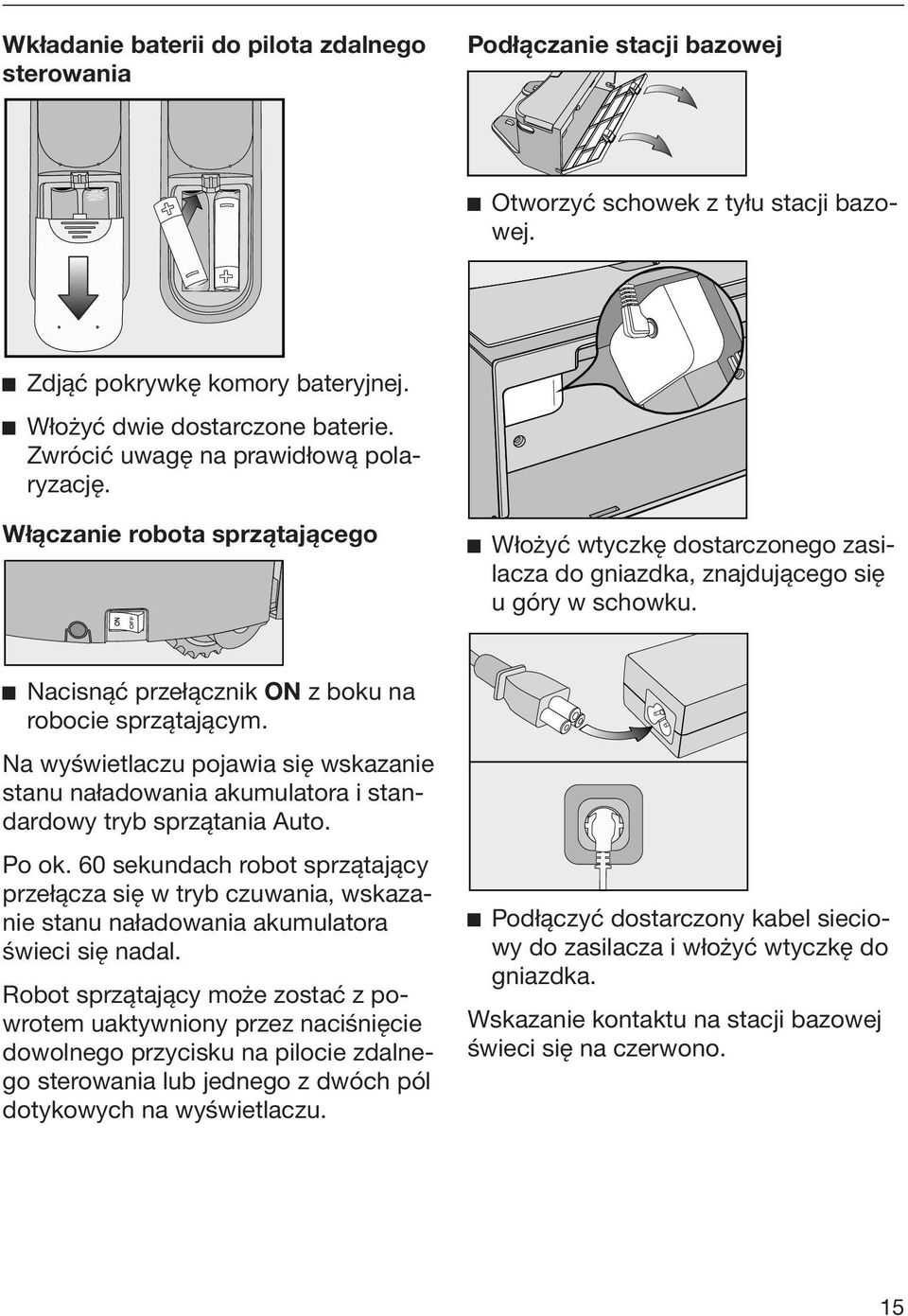 Nacisnąć przełącznik ON z boku na robocie sprzątającym. Na wyświetlaczu pojawia się wskazanie stanu naładowania akumulatora i standardowy tryb sprzątania Auto. Po ok.