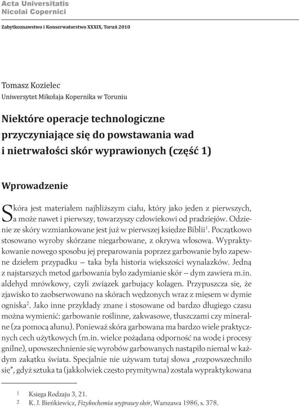 Odzienie ze skóry wzmiankowane jest już w pierwszej księdze Biblii 1. Początkowo stosowano wyroby skórzane niegarbowane, z okrywą włosową.