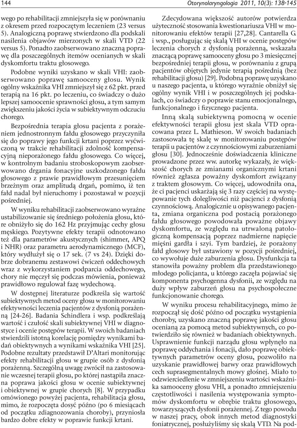 Ponadto zaobserwowano znaczną poprawę dla poszczególnych itemów ocenianych w skali dyskomfortu traktu głosowego. Podobne wyniki uzyskano w skali VHI: zaobserwowano poprawę samooceny głosu.