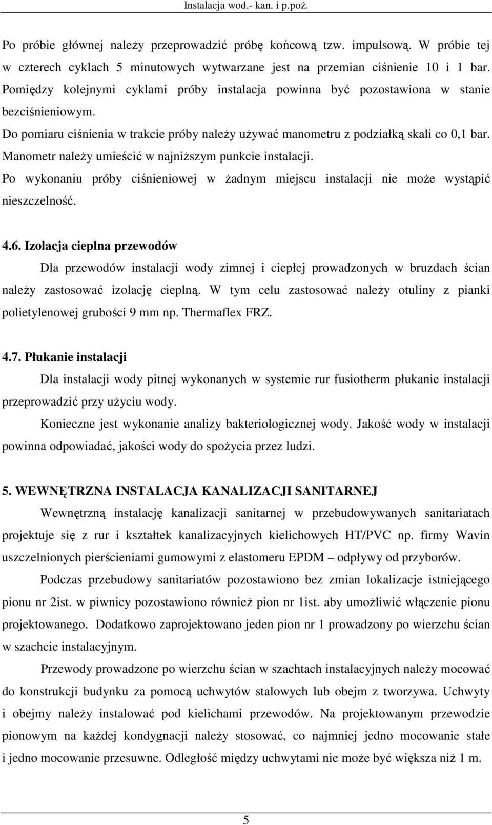 Manometr należy umieścić w najniższym punkcie instalacji. Po wykonaniu próby ciśnieniowej w żadnym miejscu instalacji nie może wystąpić nieszczelność. 4.6.