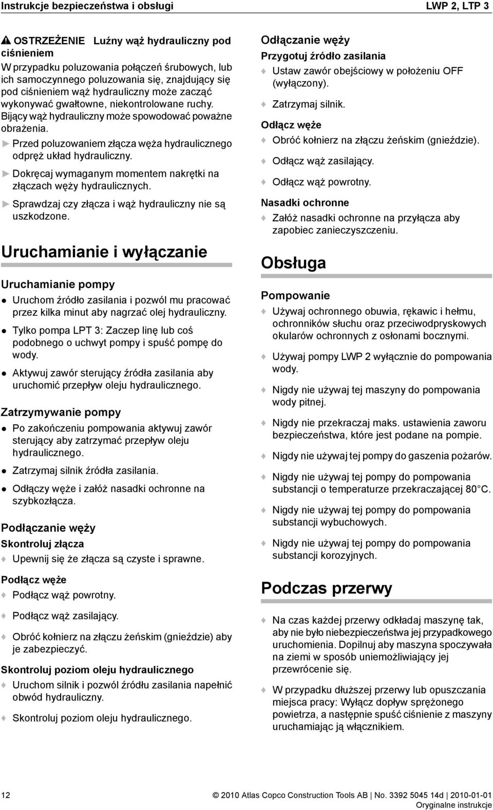 Przed poluzowaniem złącza węża hydraulicznego odpręż układ hydrauliczny. Dokręcaj wymaganym momentem nakrętki na złączach węży hydraulicznych.