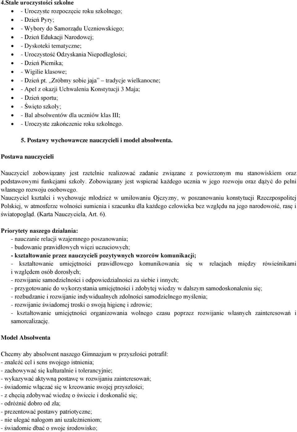Zróbmy sobie jaja tradycje wielkanocne; - Apel z okazji Uchwalenia Konstytucji 3 Maja; - Dzień sportu; - Święto szkoły; - Bal absolwentów dla uczniów klas III; - Uroczyste zakończenie roku szkolnego.
