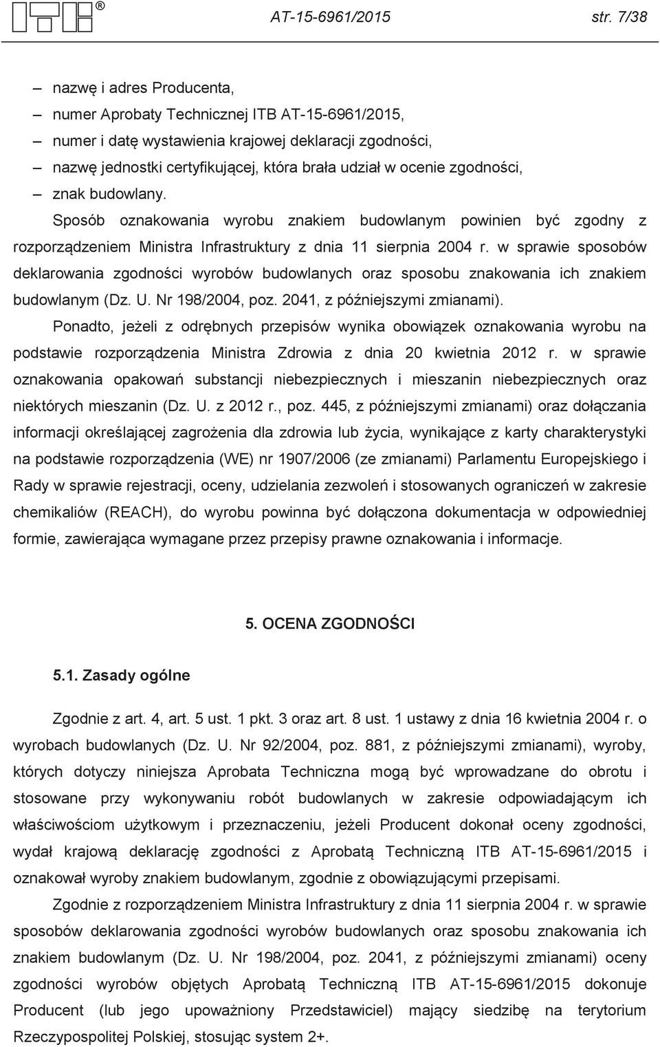 zgodności, znak budowlany. Sposób oznakowania wyrobu znakiem budowlanym powinien być zgodny z rozporządzeniem Ministra Infrastruktury z dnia 11 sierpnia 2004 r.