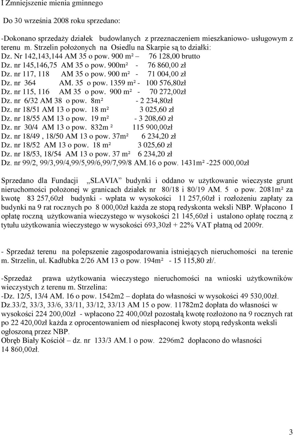 900 m² - 71 004,00 zł Dz. nr 364 AM. 35 o pow. 1359 m² - 100 576,80zł Dz. nr 115, 116 AM 35 o pow. 900 m² - 70 272,00zł Dz. nr 6/32 AM 38 o pow. 8m² - 2 234,80zł Dz. nr 18/51 AM 13 o pow.