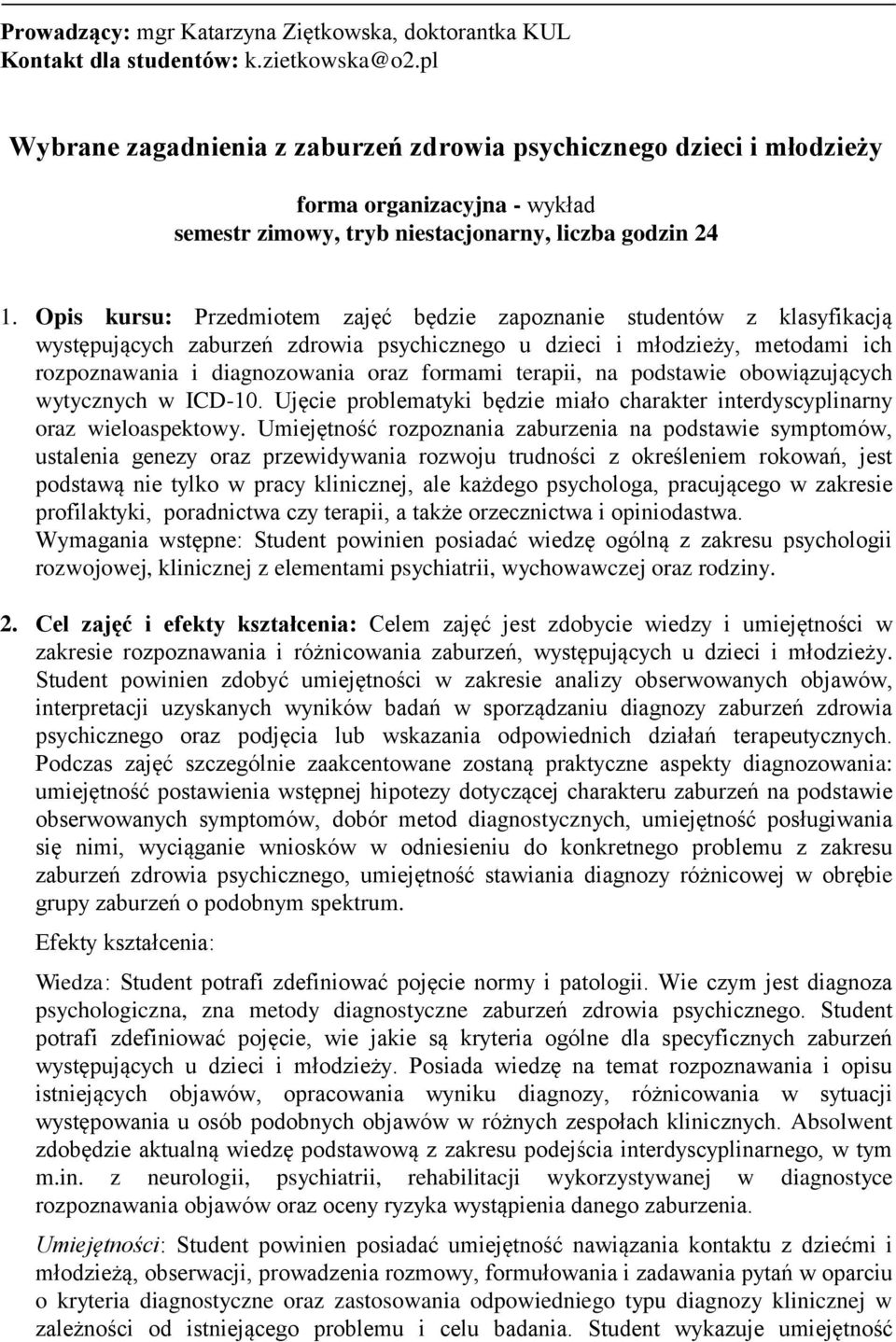 Opis kursu: Przedmiotem zajęć będzie zapoznanie studentów z klasyfikacją występujących zaburzeń zdrowia psychicznego u dzieci i młodzieży, metodami ich rozpoznawania i diagnozowania oraz formami