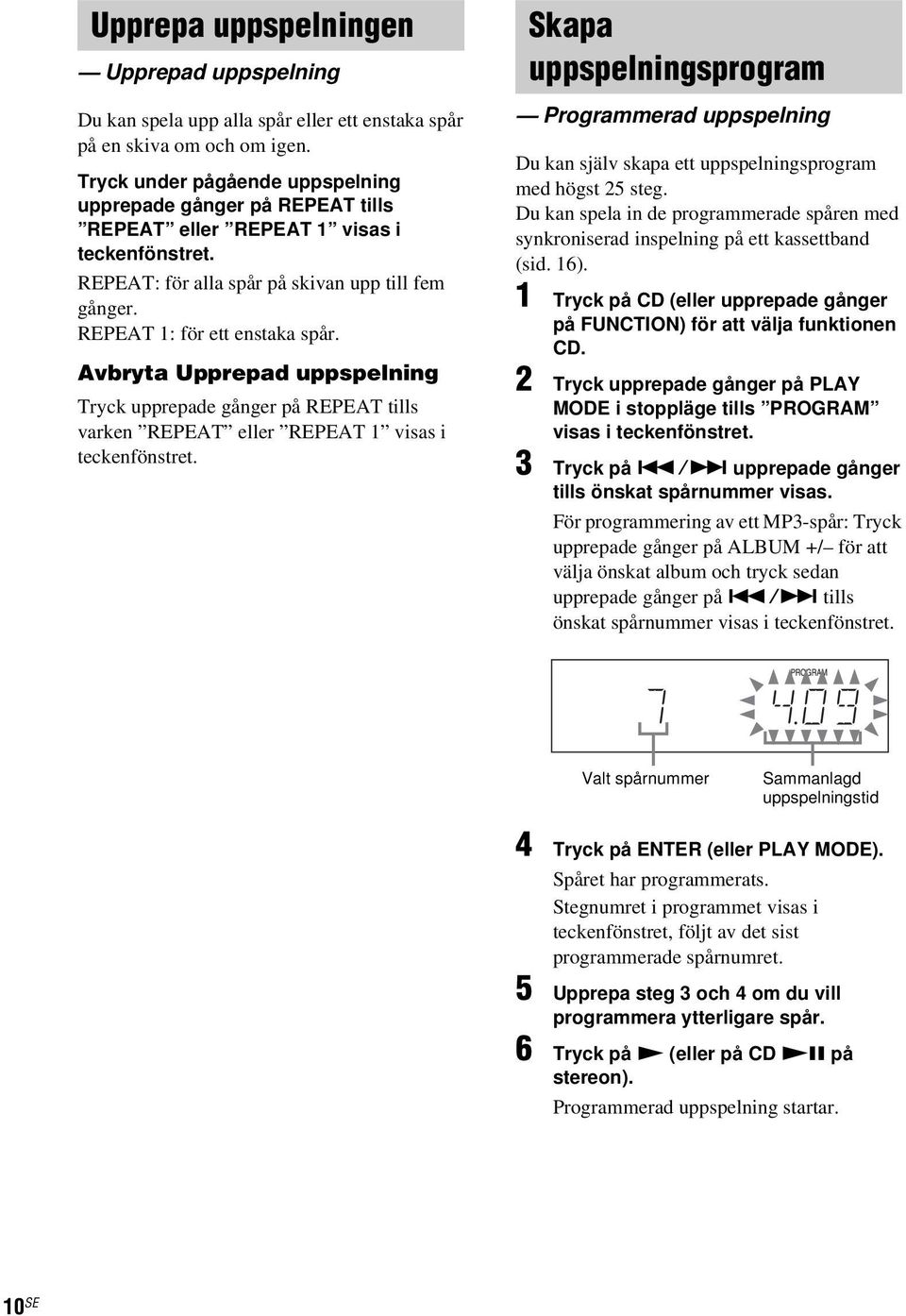 Avbryta Upprepad uppspelning Tryck upprepade gånger på REPEAT tills varken REPEAT eller REPEAT 1 visas i teckenfönstret.
