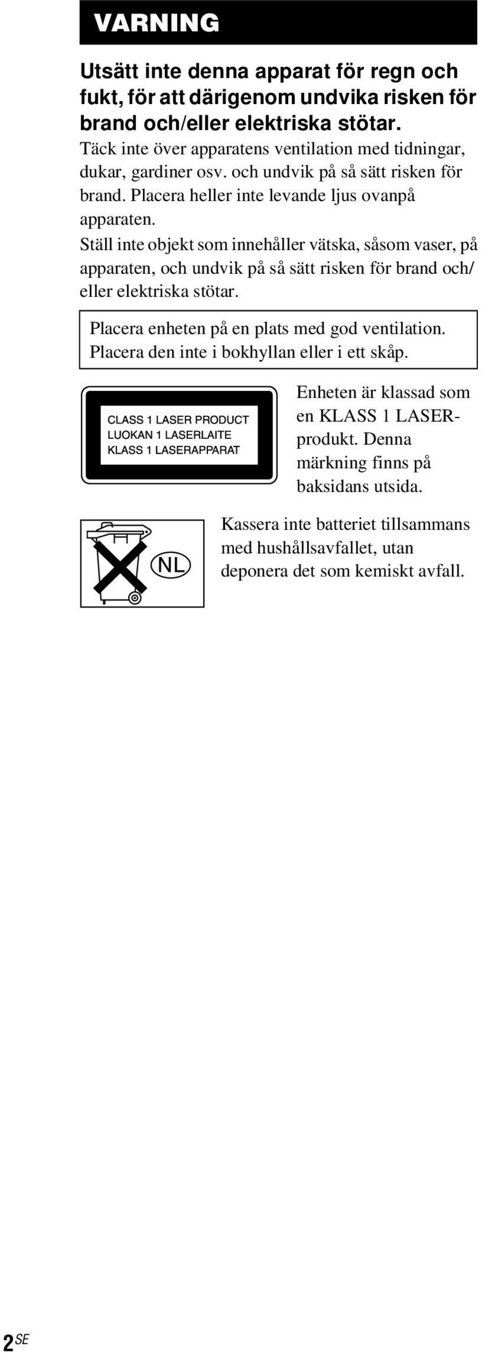 Ställ inte objekt som innehåller vätska, såsom vaser, på apparaten, och undvik på så sätt risken för brand och/ eller elektriska stötar.
