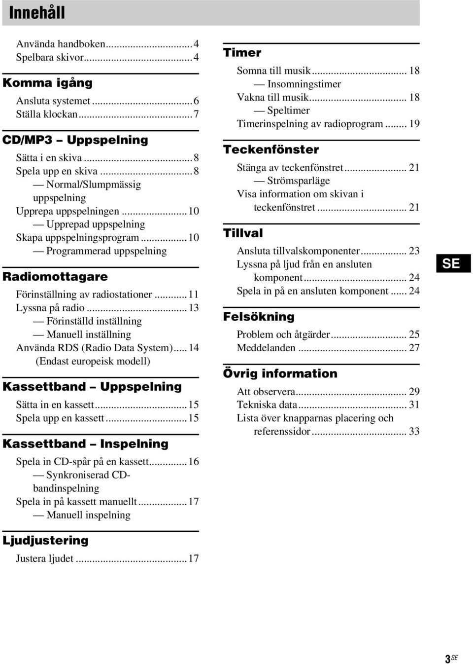 ..11 Lyssna på radio...13 Förinställd inställning Manuell inställning Använda RDS (Radio Data System)...14 (Endast europeisk modell) Kassettband Uppspelning Sätta in en kassett.