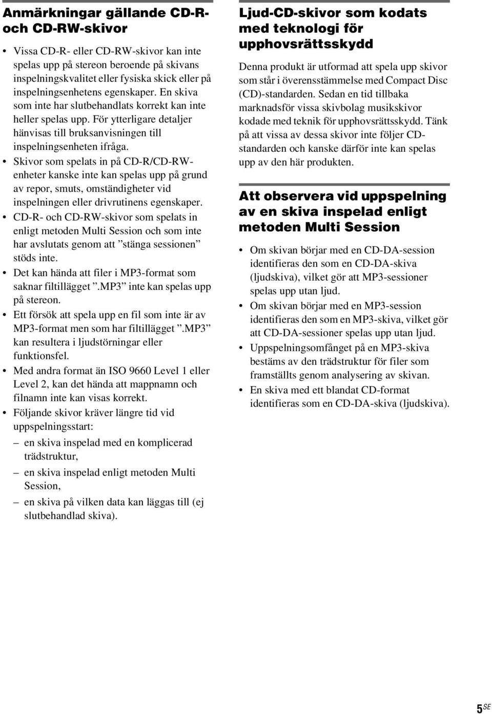 Skivor som spelats in på CD-R/CD-RWenheter kanske inte kan spelas upp på grund av repor, smuts, omständigheter vid inspelningen eller drivrutinens egenskaper.