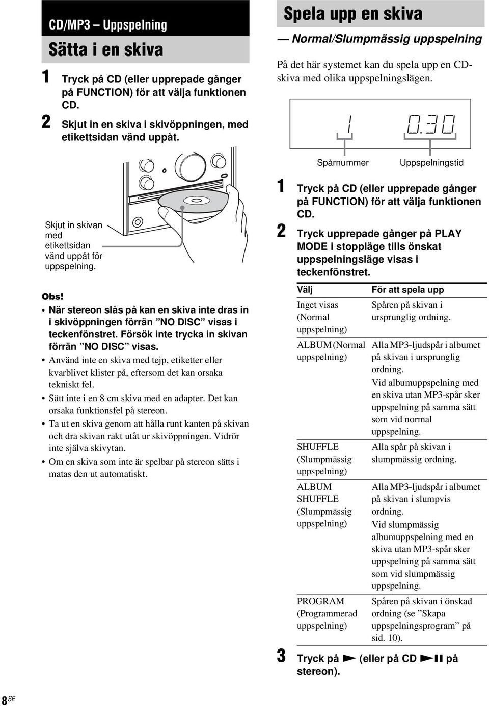 Spårnummer Uppspelningstid Skjut in skivan med etikettsidan vänd uppåt för uppspelning. Obs! När stereon slås på kan en skiva inte dras in i skivöppningen förrän NO DISC visas i teckenfönstret.