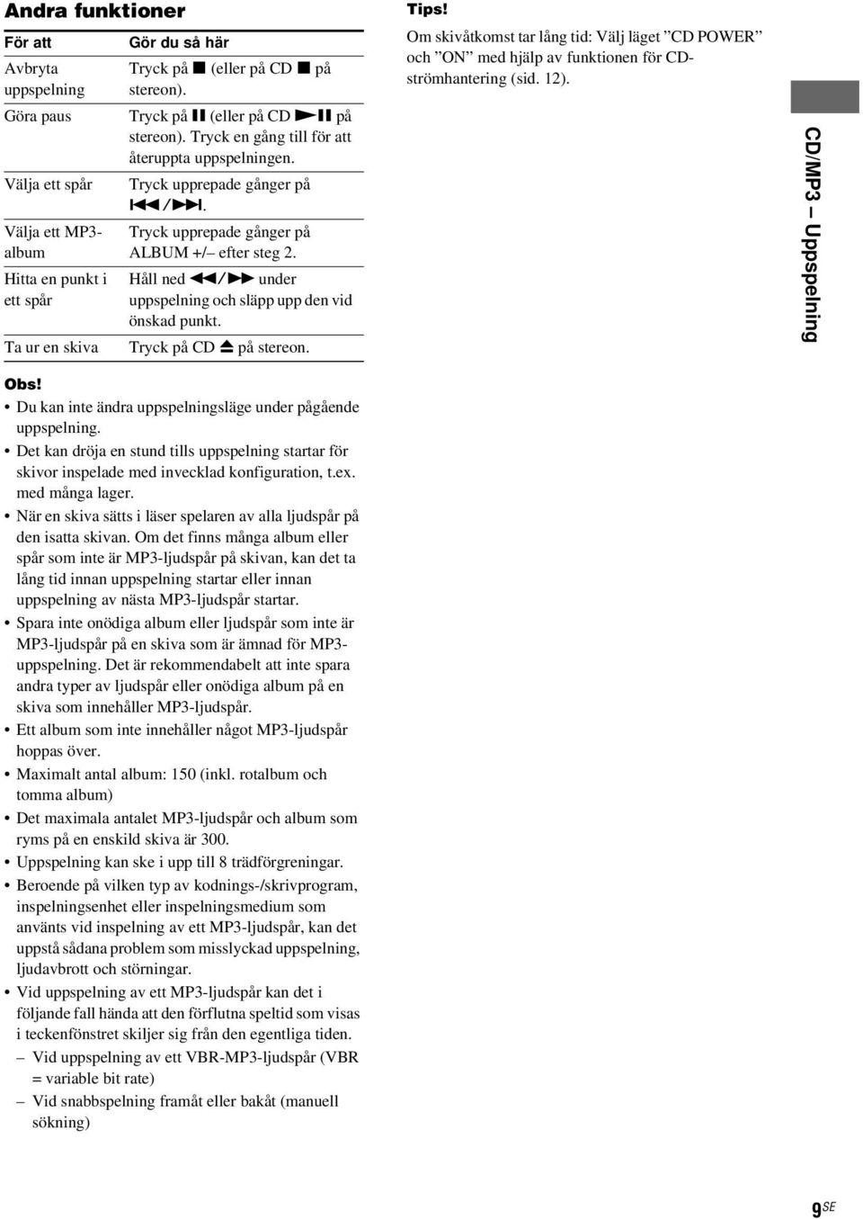 Håll ned m/m under uppspelning och släpp upp den vid önskad punkt. Tryck på CD Z på stereon. Tips!