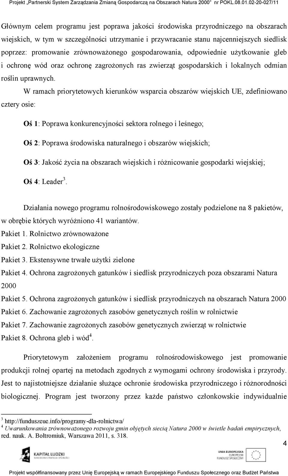 W ramach priorytetowych kierunków wsparcia obszarów wiejskich UE, zdefiniowano cztery osie: Oś 1: Poprawa konkurencyjności sektora rolnego i leśnego; Oś 2: Poprawa środowiska naturalnego i obszarów