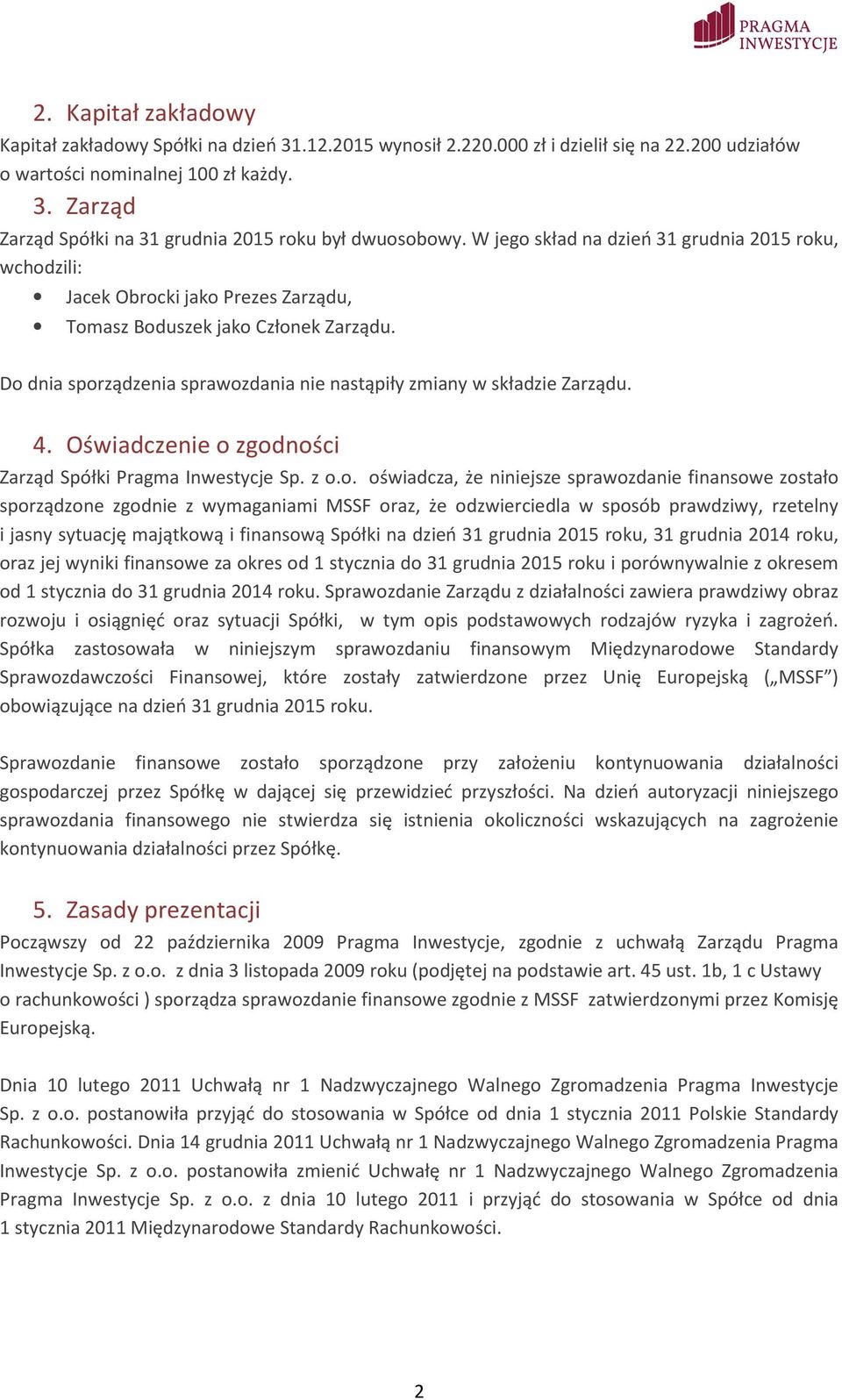 Do dnia sporządzenia sprawozdania nie nastąpiły zmiany w składzie Zarządu. 4. Oświadczenie o zgodności Zarząd Spółki Pragma Inwestycje Sp. z o.o. oświadcza, że niniejsze sprawozdanie finansowe