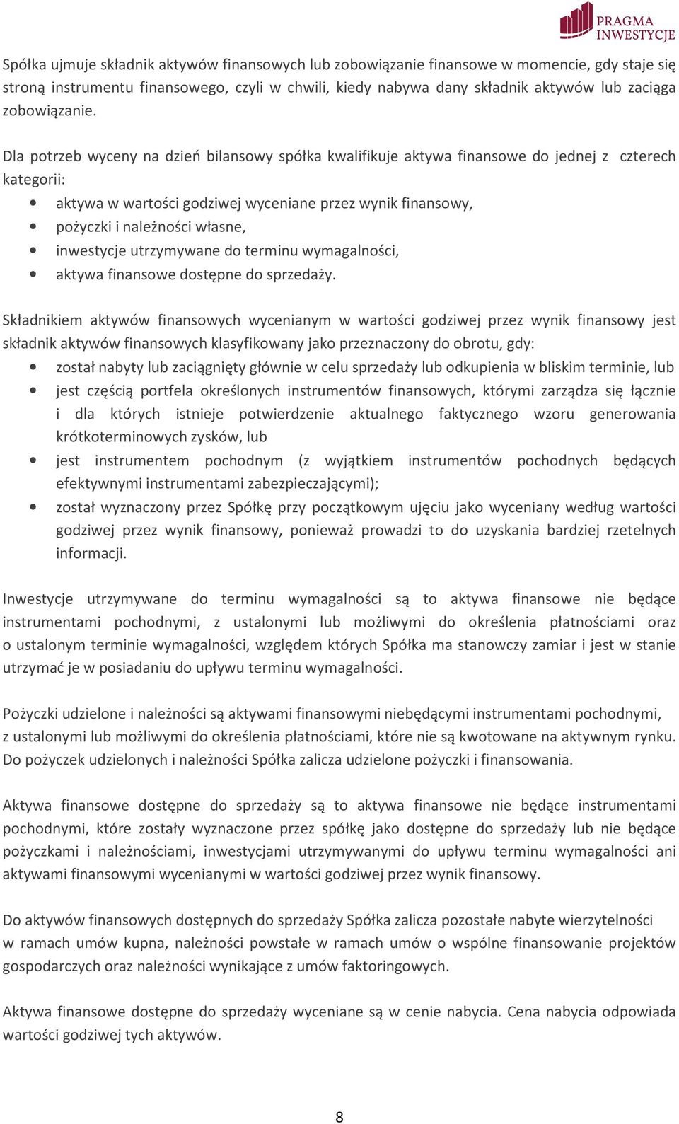 Dla potrzeb wyceny na dzień bilansowy spółka kwalifikuje aktywa finansowe do jednej z czterech kategorii: aktywa w wartości godziwej wyceniane przez wynik finansowy, pożyczki i należności własne,