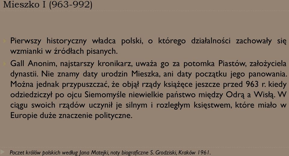 Można jednak przypuszczać, że objął rządy książęce jeszcze przed 963 r. kiedy odziedziczył po ojcu Siemomyśle niewielkie państwo między Odrą a Wisłą.