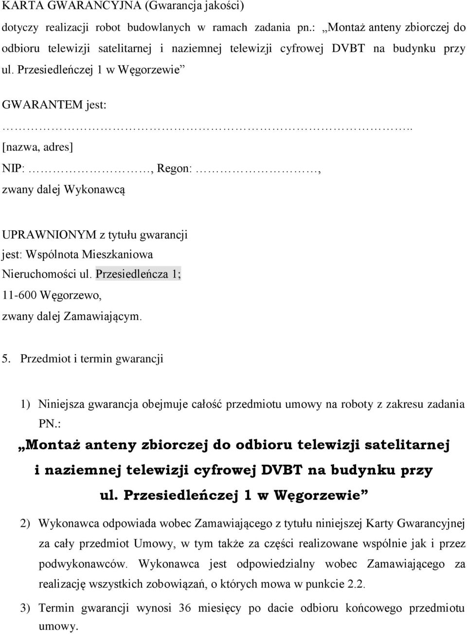 . [nazwa, adres] NIP:, Regon:, zwany dalej Wykonawcą UPRAWNIONYM z tytułu gwarancji jest: Wspólnota Mieszkaniowa Nieruchomości ul. Przesiedleńcza 1; 11-600 Węgorzewo, zwany dalej Zamawiającym. 5.