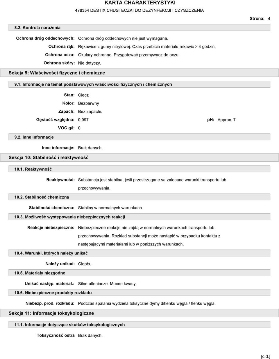 Informacje na temat podstawowych właściwości fizycznych i chemicznych Stan: Ciecz Kolor: Bezbarwny Zapach: Bez zapachu Gęstość względna: 0,997 ph: Approx. 7 VOC g/l: 0 9.2.