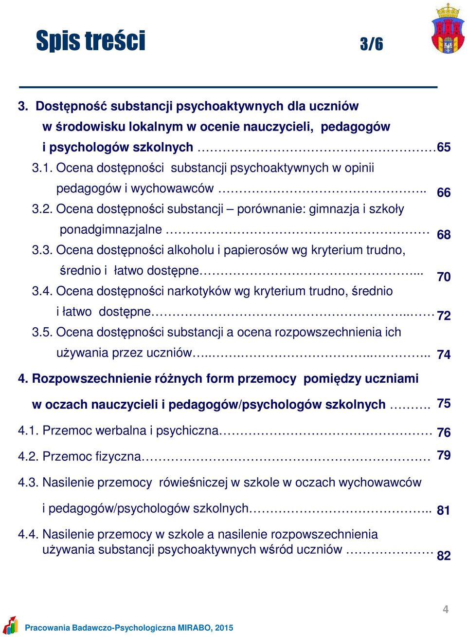 .. 70 3.4. Ocena dostępności narkotyków wg kryterium trudno, średnio i łatwo dostępne.. 72 3.5. Ocena dostępności substancji a ocena rozpowszechnienia ich używania przez uczniów....... 74 4.