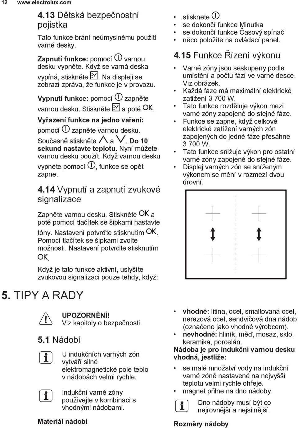 Současně stiskněte a. Do 10 sekund nastavte teplotu. Nyní můžete varnou desku použít. Když varnou desku vypnete pomocí zapne., funkce se opět 4.
