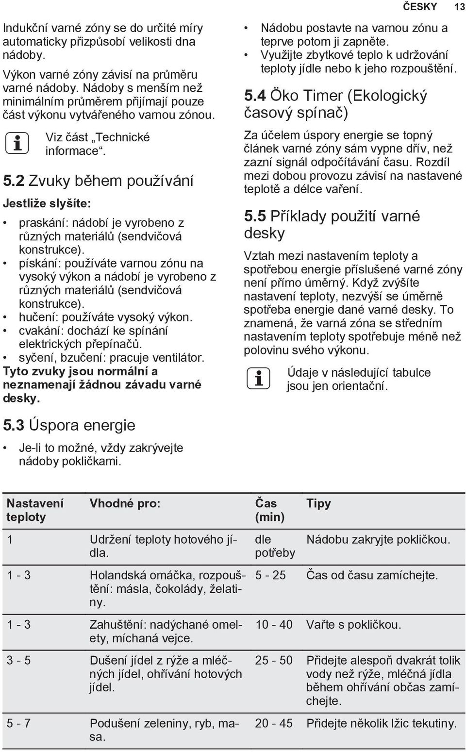 2 Zvuky během používání Jestliže slyšíte: praskání: nádobí je vyrobeno z různých materiálů (sendvičová konstrukce).