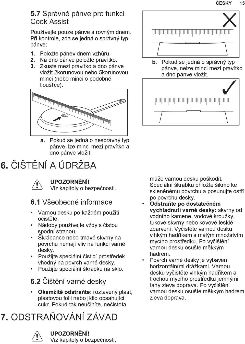 a. Pokud se jedná o nesprávný typ pánve, lze minci mezi pravítko a dno pánve vložit. 6. ČIŠTĚNÍ A ÚDRŽBA UPOZORNĚNÍ! Viz kapitoly o bezpečnosti. 6.1 Všeobecné informace Varnou desku po každém použití očistěte.