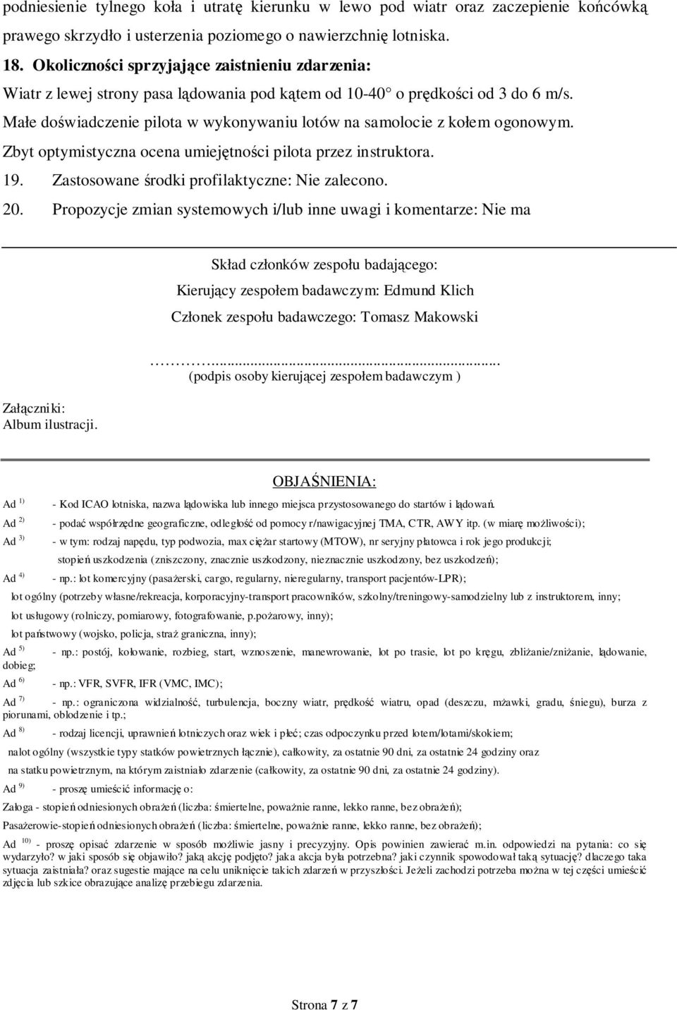 Małe doświadczenie pilota w wykonywaniu lotów na samolocie z kołem ogonowym. Zbyt optymistyczna ocena umiejętności pilota przez instruktora. 19. Zastosowane środki profilaktyczne: Nie zalecono. 20.