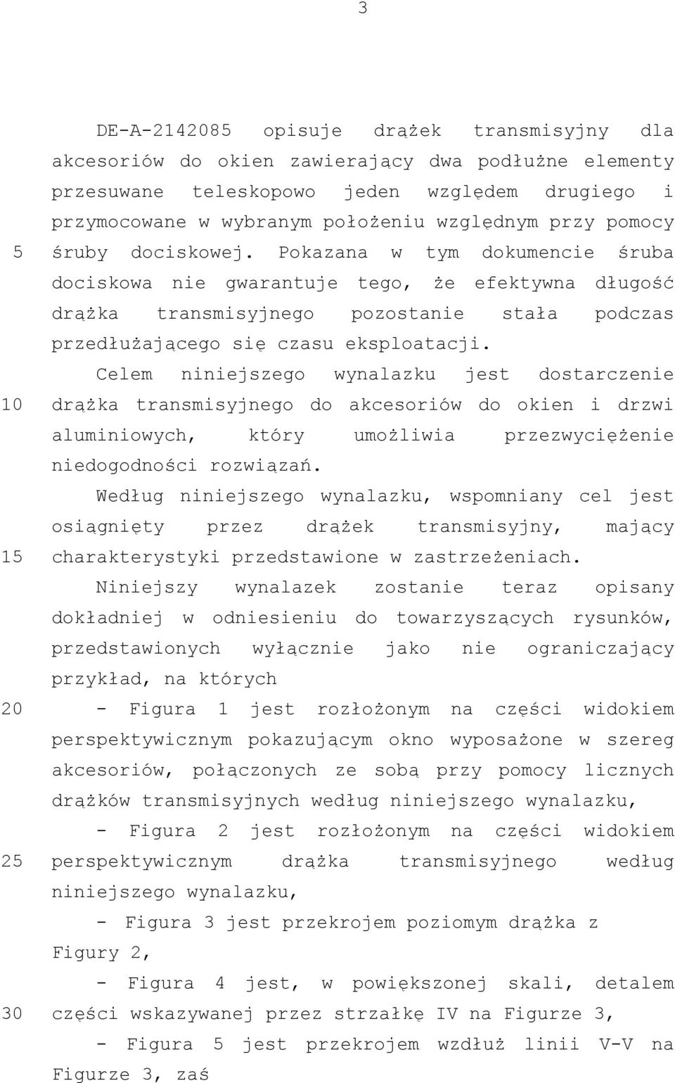 Celem niniejszego wynalazku jest dostarczenie drążka transmisyjnego do akcesoriów do okien i drzwi aluminiowych, który umożliwia przezwyciężenie niedogodności rozwiązań.