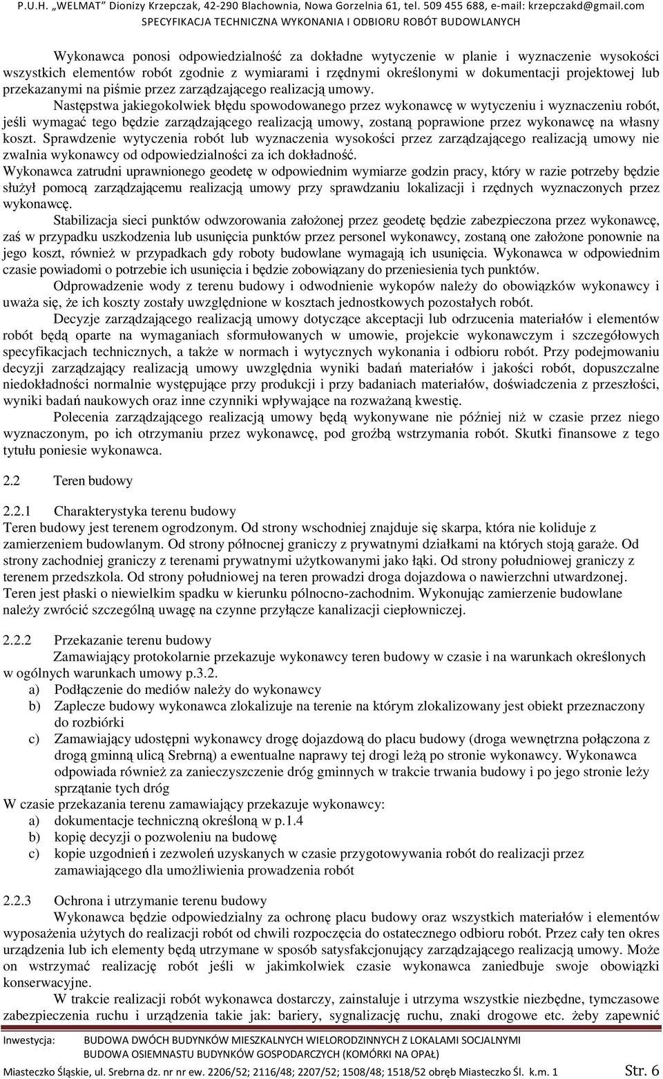Następstwa jakiegokolwiek błędu spowodowanego przez wykonawcę w wytyczeniu i wyznaczeniu robót, jeśli wymagać tego będzie zarządzającego realizacją umowy, zostaną poprawione przez wykonawcę na własny