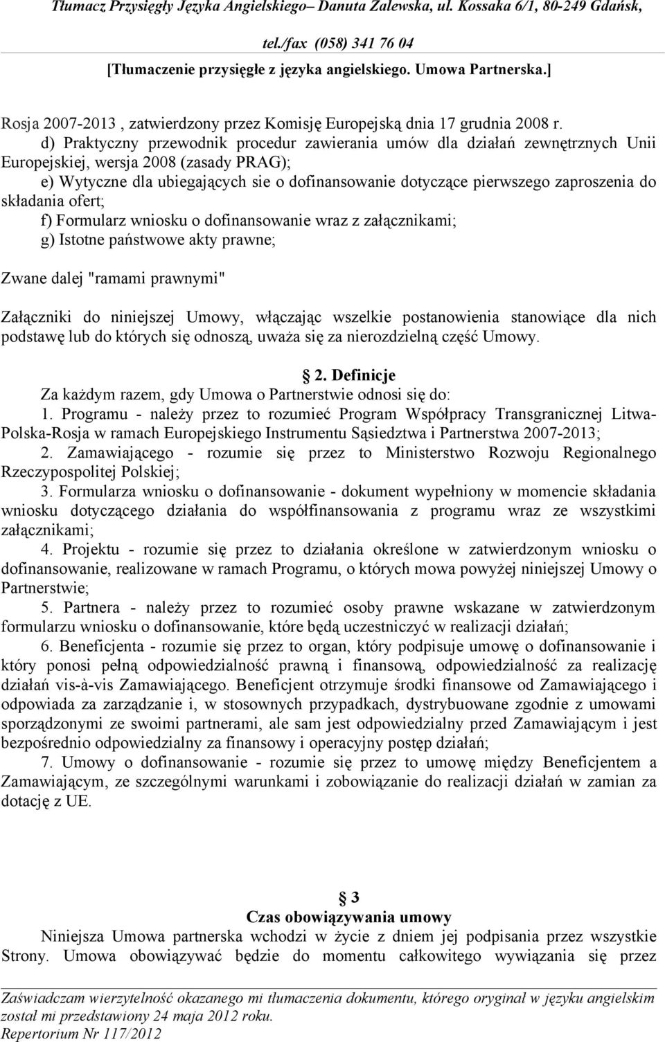 zaproszenia do składania ofert; f) Formularz wniosku o dofinansowanie wraz z załącznikami; g) Istotne państwowe akty prawne; Zwane dalej "ramami prawnymi" Załączniki do niniejszej Umowy, włączając