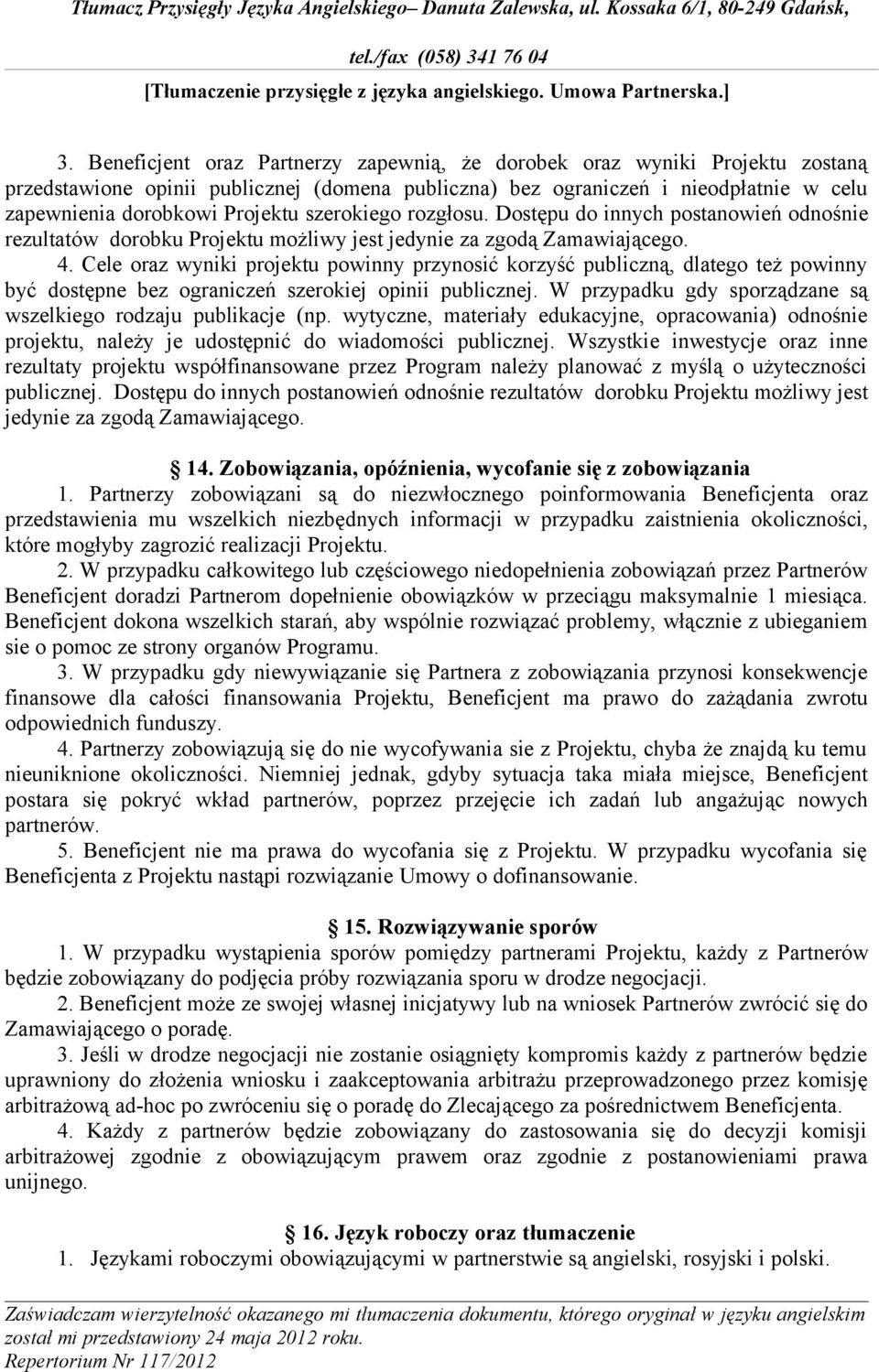 Cele oraz wyniki projektu powinny przynosić korzyść publiczną, dlatego też powinny być dostępne bez ograniczeń szerokiej opinii publicznej.