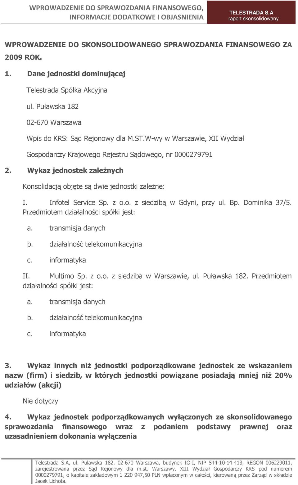 Bp. Dominika 37/5. Przedmiotem działalności spółki jest: a. transmisja danych b. działalność telekomunikacyjna c. informatyka II. Multimo Sp. z o.o. z siedziba w Warszawie, ul. Puławska 182.
