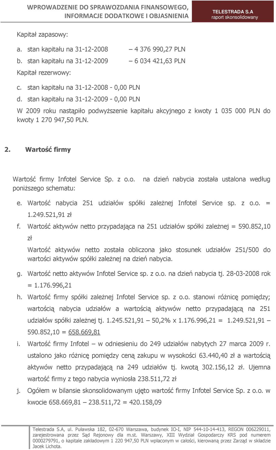 Wartość nabycia 251 udziałów spółki zaleŝnej Infotel Service sp. z o.o. = 1.249.521,91 zł f. Wartość aktywów netto przypadająca na 251 udziałów spółki zaleŝnej = 590.
