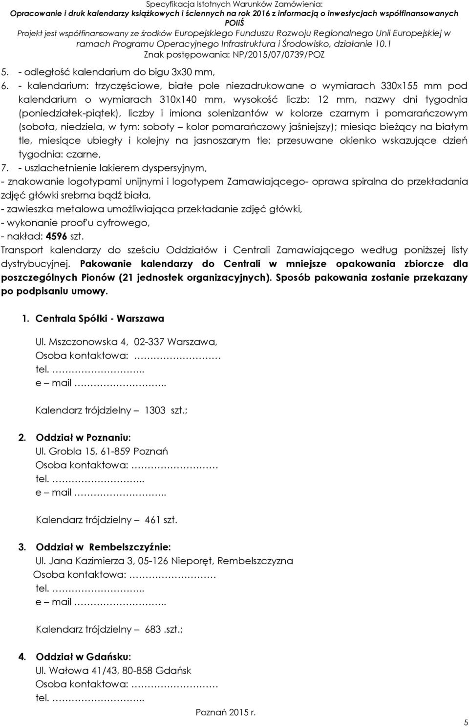 solenizantów w kolorze czarnym i pomarańczowym (sobota, niedziela, w tym: soboty kolor pomarańczowy jaśniejszy); miesiąc bieżący na białym tle, miesiące ubiegły i kolejny na jasnoszarym tle;