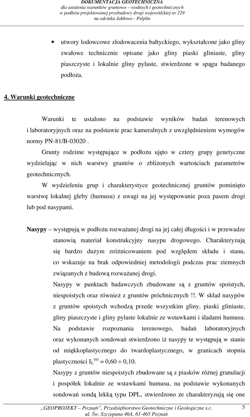 Grunty rodzime występujące w podłożu ujęto w cztery grupy genetyczne wydzielając w nich warstwy gruntów o zbliżonych wartościach parametrów geotechnicznych.
