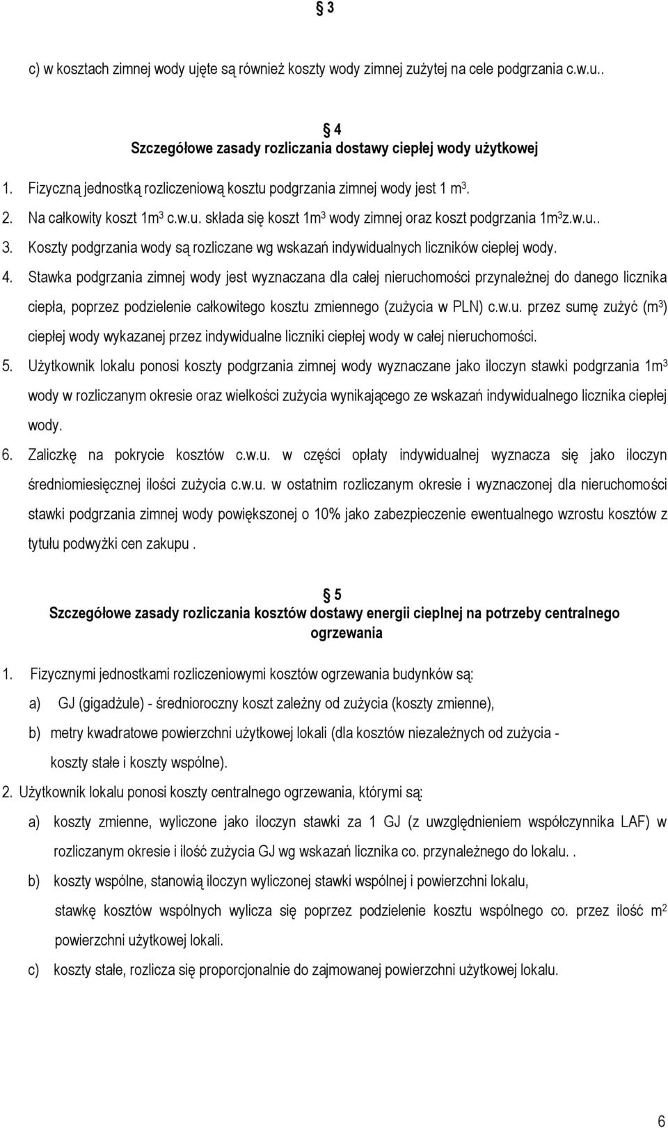 4. Stawka podgrzania zimnej wody jest wyznaczana dla całej nieruchomości przynależnej do danego licznika ciepła, poprzez podzielenie całkowitego kosztu zmiennego (zużycia w PLN) c.w.u. przez sumę zużyć (m 3 ) ciepłej wody wykazanej przez indywidualne liczniki ciepłej wody w całej nieruchomości.